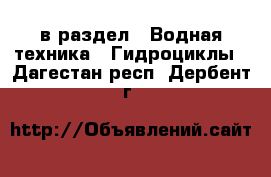  в раздел : Водная техника » Гидроциклы . Дагестан респ.,Дербент г.